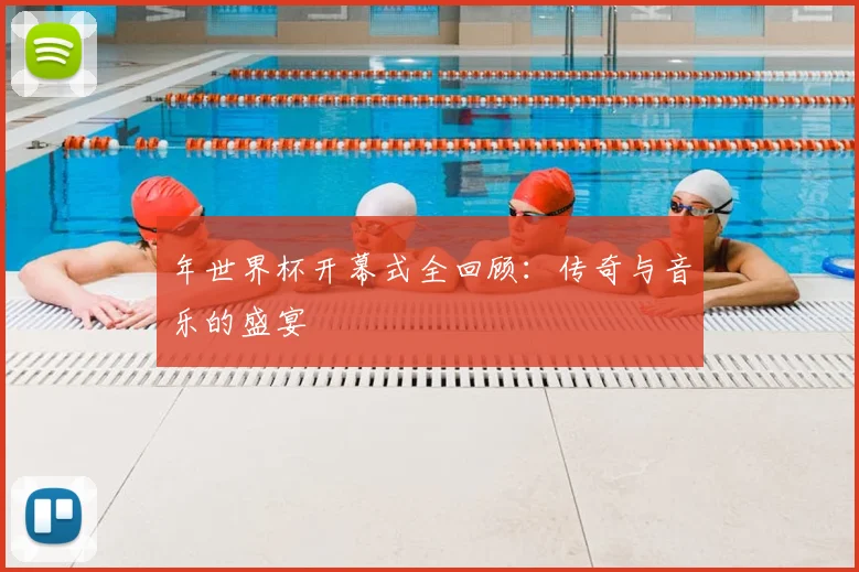 年世界杯开幕式全回顾:传奇与音乐的盛宴