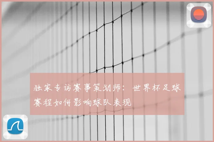 独家专访赛事策划师：世界杯足球赛程如何影响球队表现
