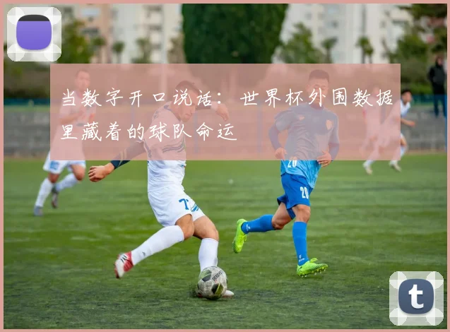 当数字开口说话:世界杯外围数据里藏着的球队命运