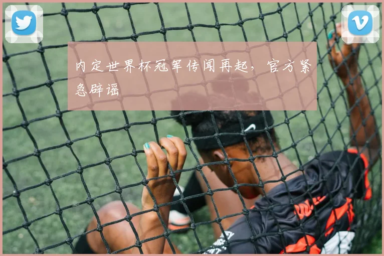 内定世界杯冠军传闻再起，官方紧急辟谣